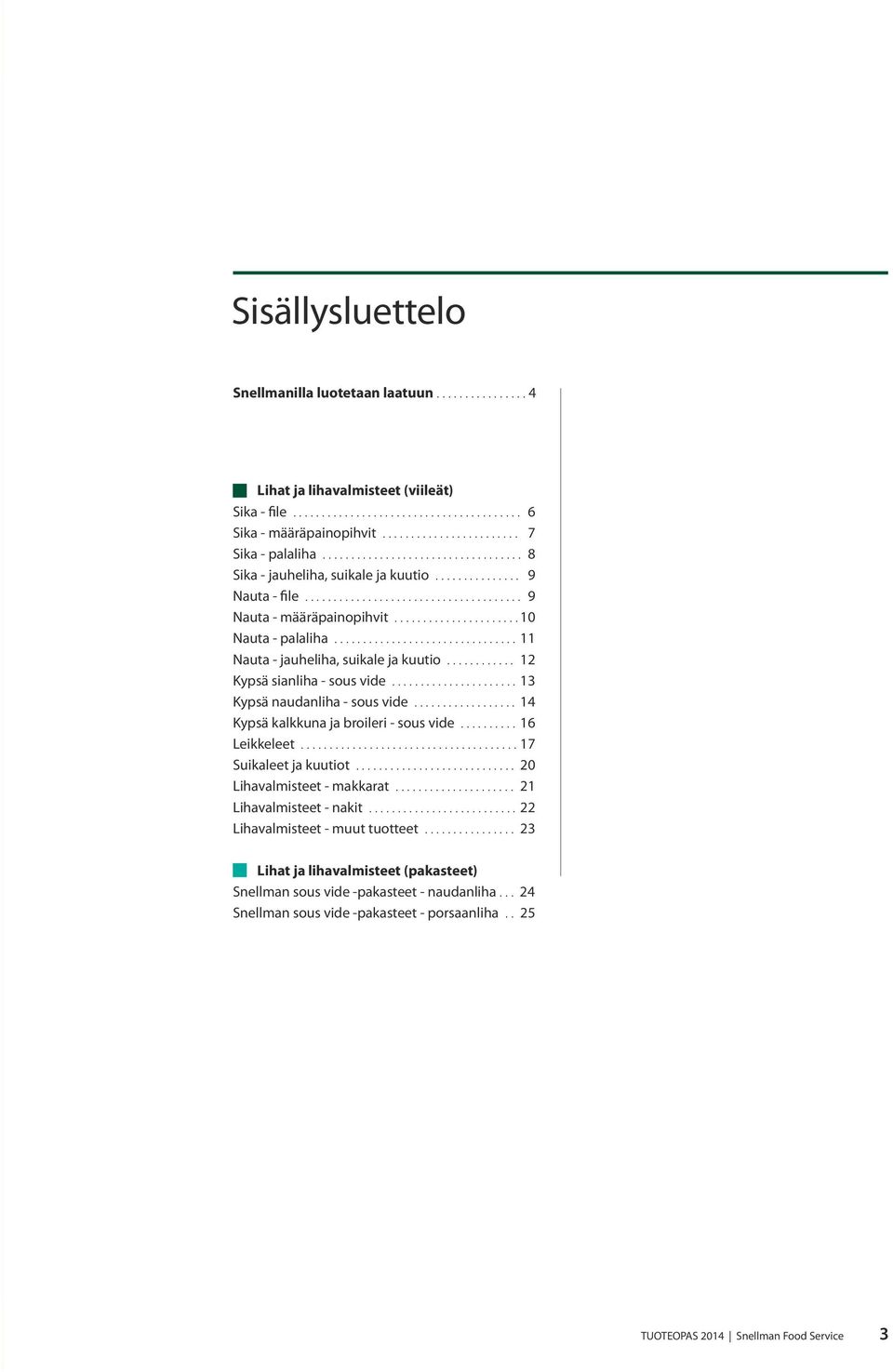 ............................... 11 Nauta - jauheliha, suikale ja kuutio............ 12 Kypsä sianliha - sous vide...................... 13 Kypsä naudanliha - sous vide.