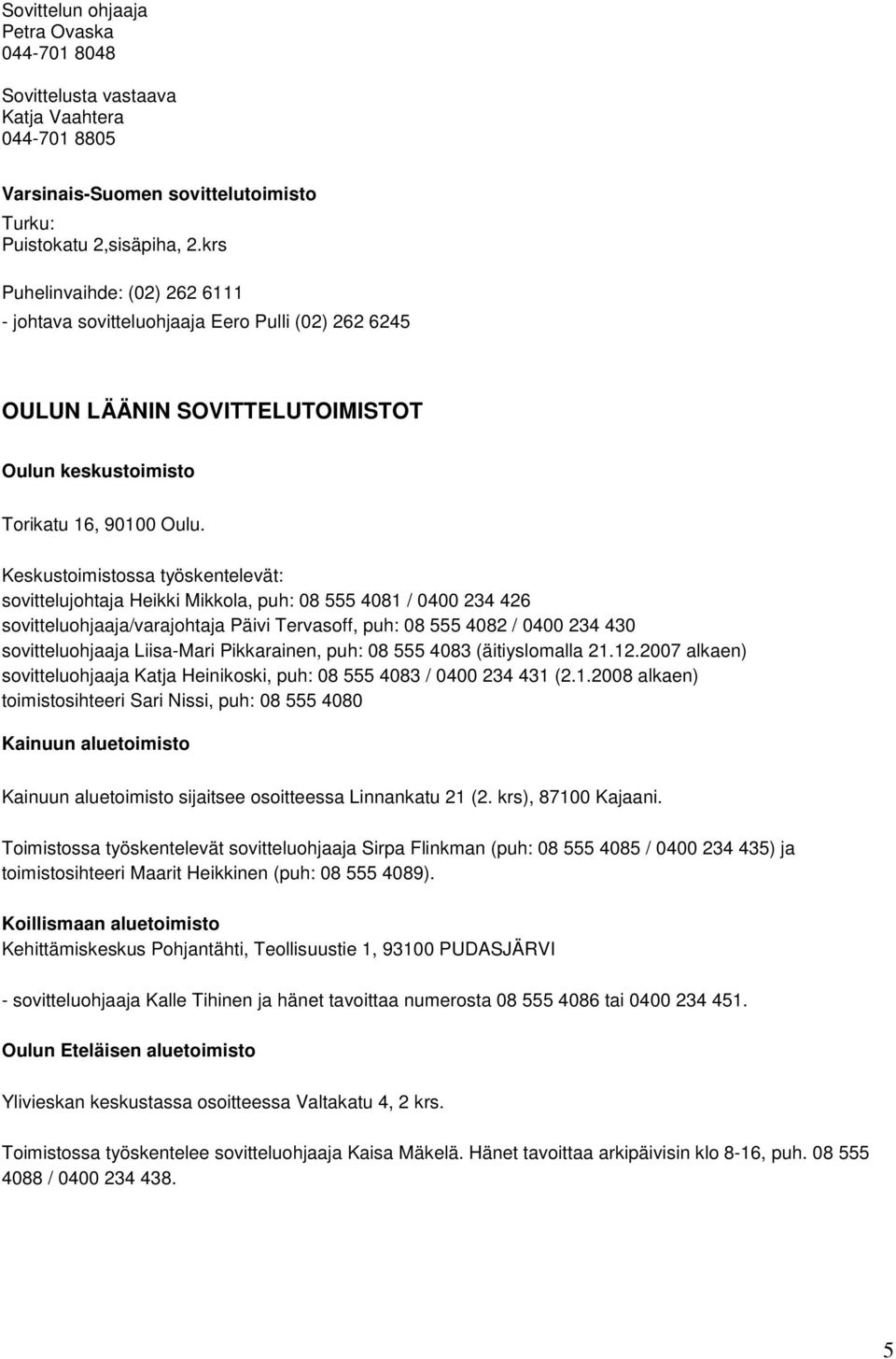 Keskustoimistossa työskentelevät: sovittelujohtaja Heikki Mikkola, puh: 08 555 4081 / 0400 234 426 sovitteluohjaaja/varajohtaja Päivi Tervasoff, puh: 08 555 4082 / 0400 234 430 sovitteluohjaaja