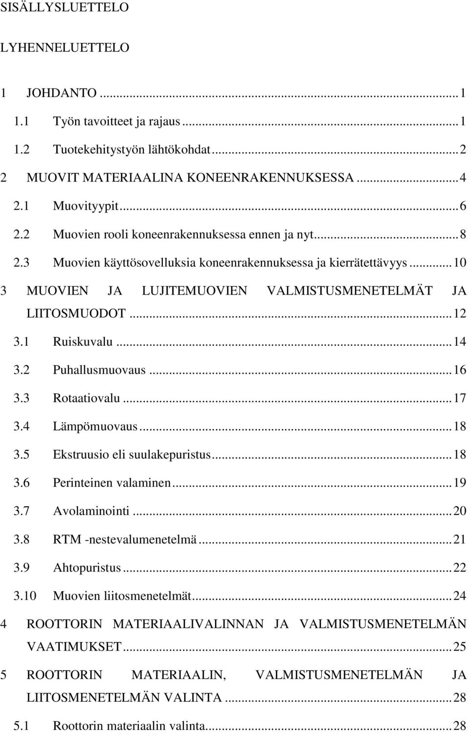 1 Ruiskuvalu... 14 3.2 Puhallusmuovaus... 16 3.3 Rotaatiovalu... 17 3.4 Lämpömuovaus... 18 3.5 Ekstruusio eli suulakepuristus... 18 3.6 Perinteinen valaminen... 19 3.7 Avolaminointi... 20 3.