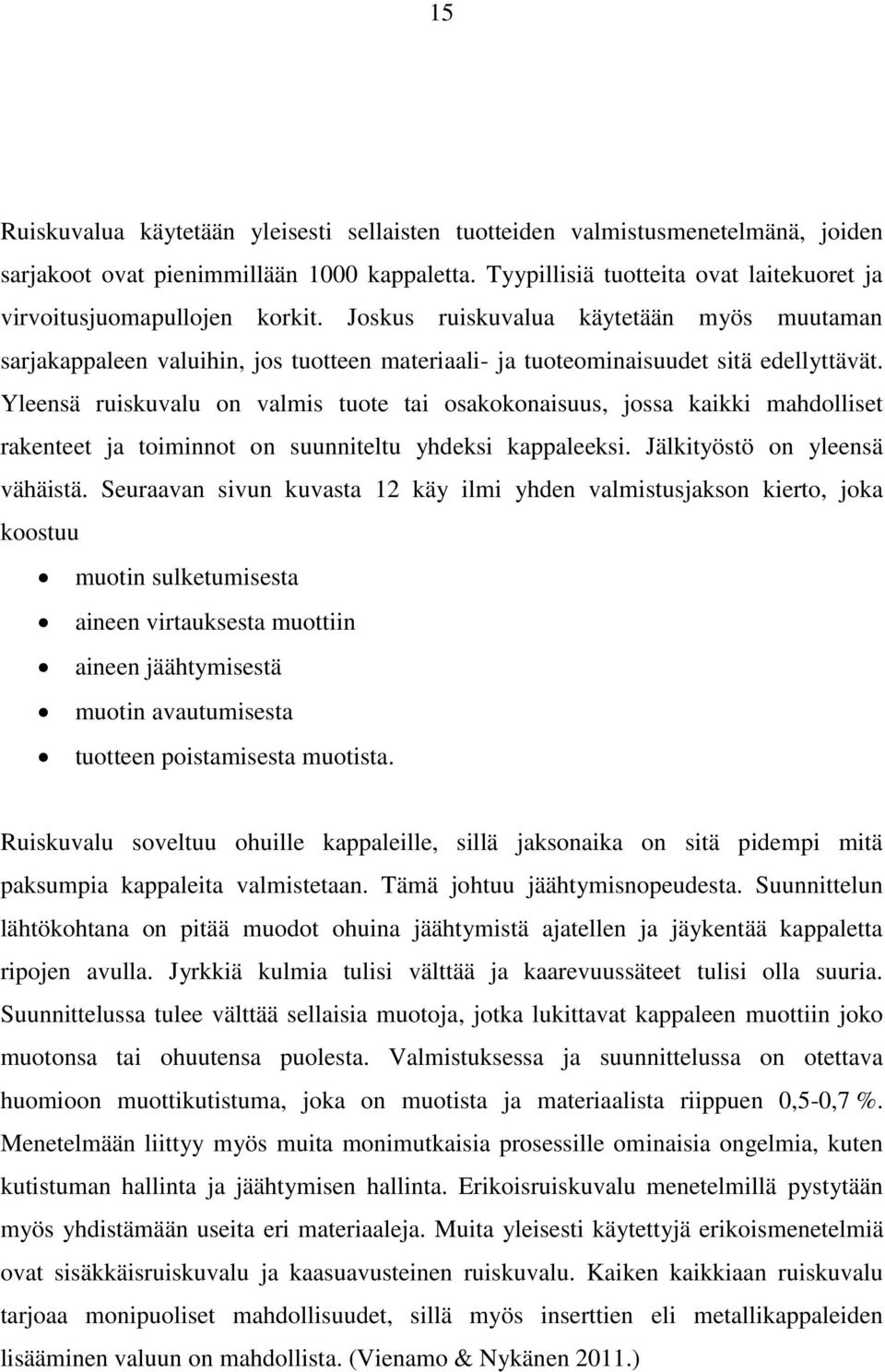 Joskus ruiskuvalua käytetään myös muutaman sarjakappaleen valuihin, jos tuotteen materiaali- ja tuoteominaisuudet sitä edellyttävät.