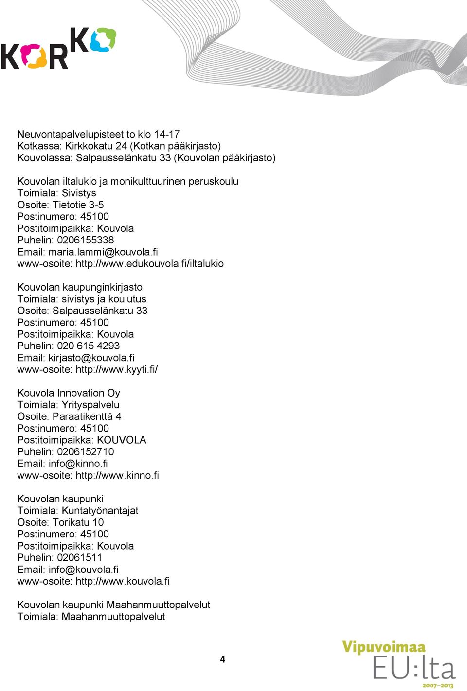 fi/iltalukio Kouvolan kaupunginkirjasto Toimiala: sivistys ja koulutus Osoite: Salpausselänkatu 33 Puhelin: 020 615 4293 Email: kirjasto@kouvola.fi www-osoite: http://www.kyyti.