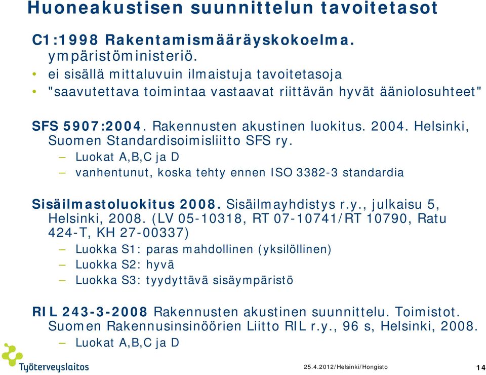 Helsinki, Suomen Standardisoimisliitto SFS ry. Luokat A,B,C ja D vanhentunut, koska tehty ennen ISO 3382-3 standardia Sisäilmastoluokitus 2008. Sisäilmayhdistys r.y., julkaisu 5, Helsinki, 2008.