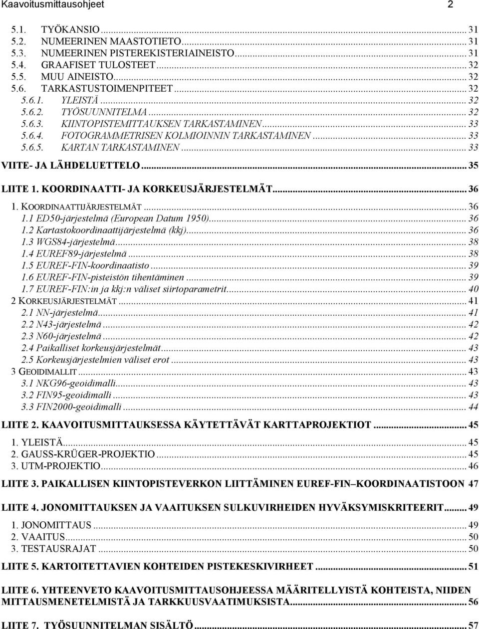 .. 33 VIITE- JA LÄHDELUETTELO... 35 LIITE 1. KOORDINAATTI- JA KORKEUSJÄRJESTELMÄT... 36 1. KOORDINAATTIJÄRJESTELMÄT...36 1.1 ED50-järjestelmä (European Datum 1950)... 36 1.2 Kartastokoordinaattijärjestelmä (kkj).