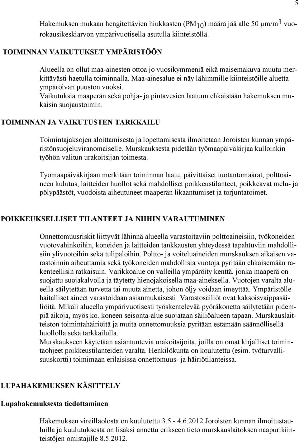 Maa-ainesalue ei näy lähimmille kiinteistöille aluetta ympäröivän puuston vuoksi. Vaikutuksia maaperän sekä pohja- ja pintavesien laatuun ehkäistään hakemuksen mukaisin suojaustoimin.