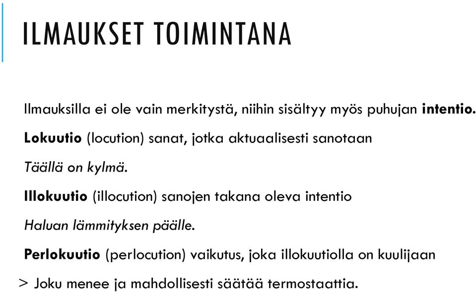 Illokuutio (illocution) sanojen takana oleva intentio Haluan lämmityksen päälle.