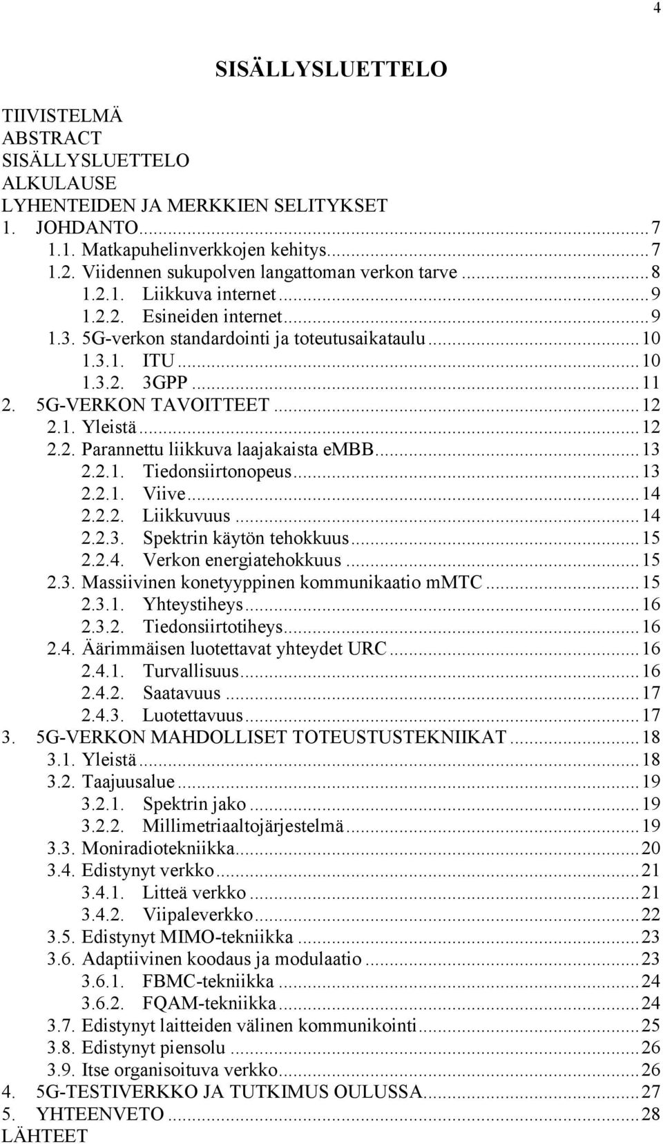 .. 11 2. 5G-VERKON TAVOITTEET... 12 2.1. Yleistä... 12 2.2. Parannettu liikkuva laajakaista embb... 13 2.2.1. Tiedonsiirtonopeus... 13 2.2.1. Viive... 14 2.2.2. Liikkuvuus... 14 2.2.3. Spektrin käytön tehokkuus.