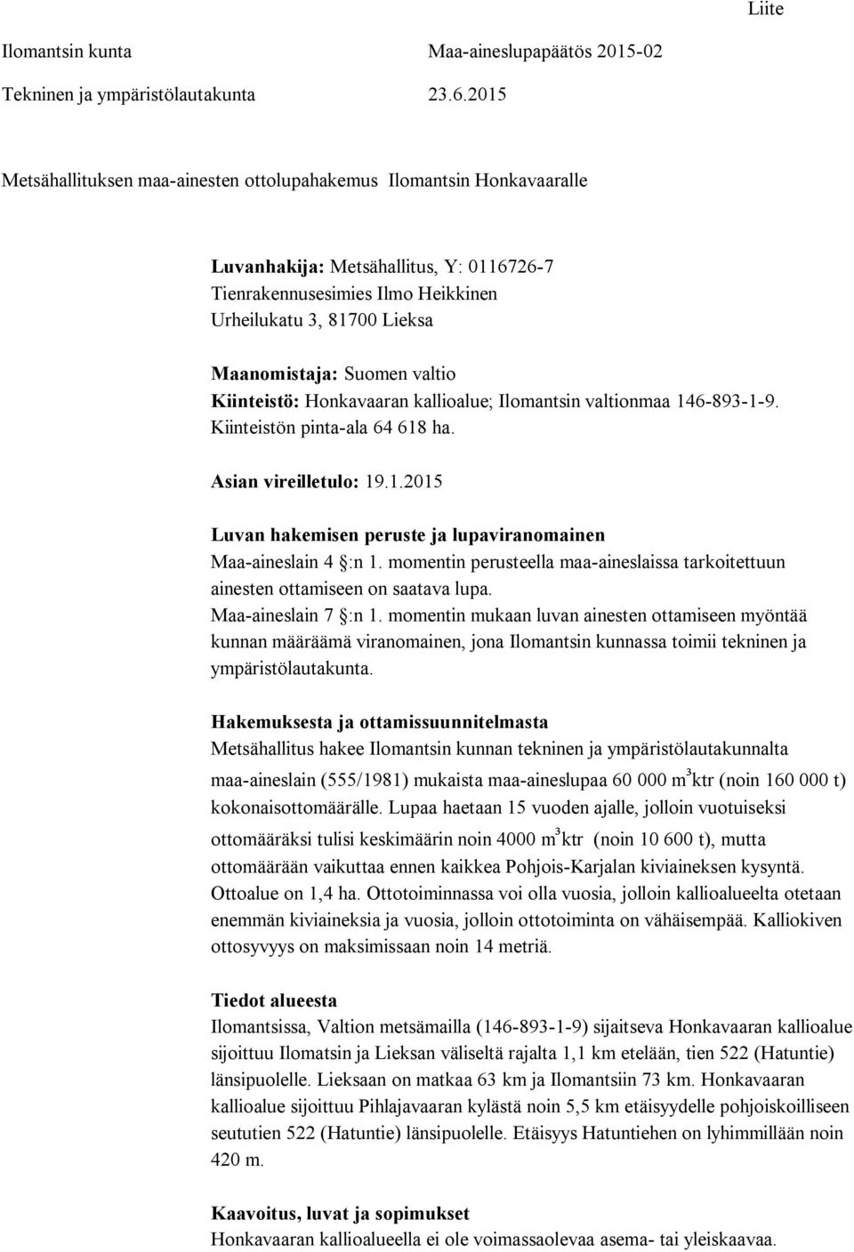 Suomen valtio Kiinteistö: Honkavaaran kallioalue; Ilomantsin valtionmaa 146-893-1-9. Kiinteistön pinta-ala 64 618 ha. Asian vireilletulo: 19.1.2015 Luvan hakemisen peruste ja lupaviranomainen Maa-aineslain 4 :n 1.