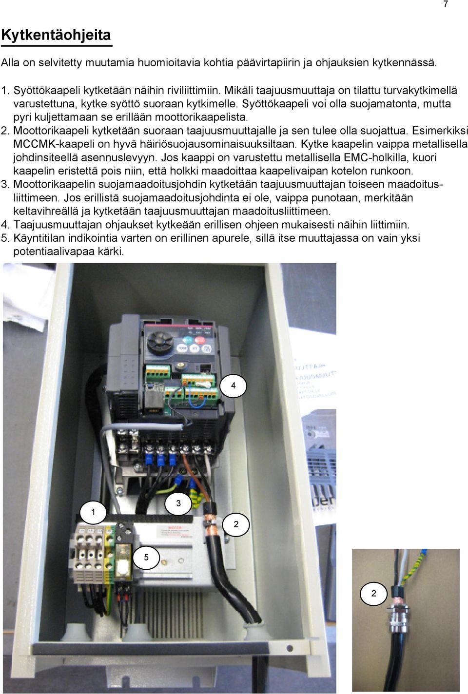 Moottorikaapeli kytketään suoraan taajuusmuuttajalle ja sen tulee olla suojattua. Esimerkiksi MCCMK-kaapeli on hyvä häiriösuojausominaisuuksiltaan.