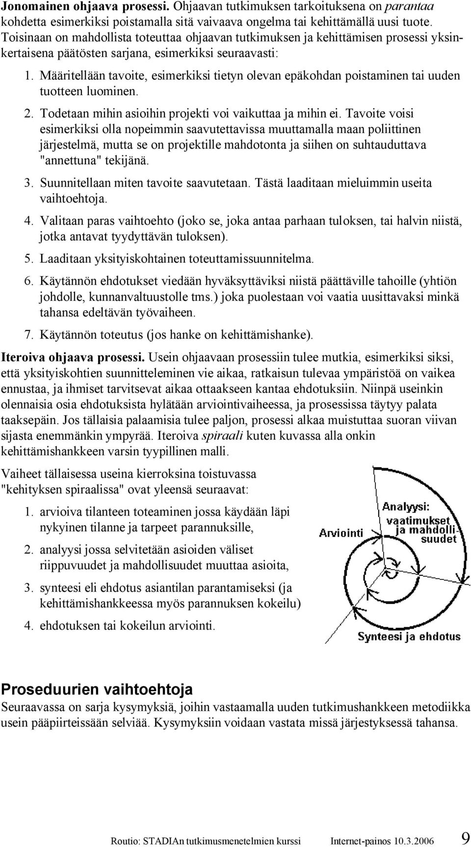 Määritellään tavoite, esimerkiksi tietyn olevan epäkohdan poistaminen tai uuden tuotteen luominen. 2. Todetaan mihin asioihin projekti voi vaikuttaa ja mihin ei.