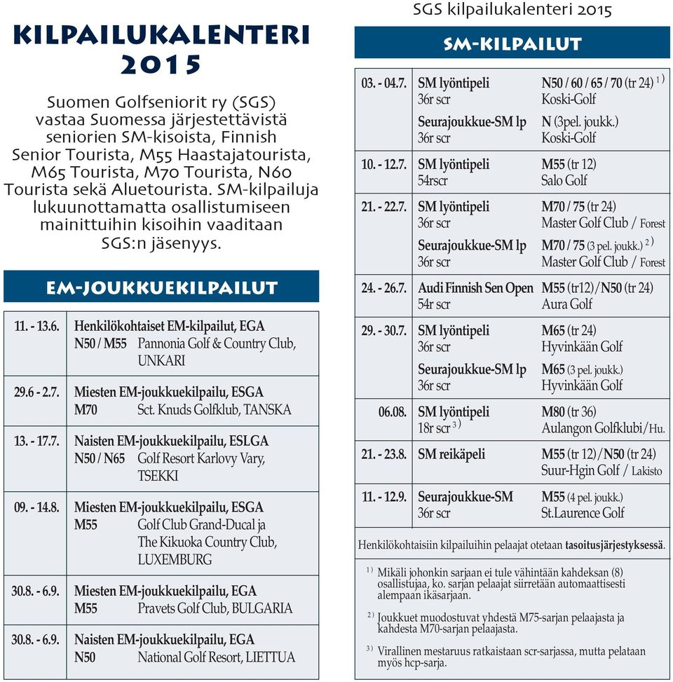 Henkilökohtaiset EM-kilpailut, EGA N50 / M55 Pannonia Golf & Country Club, UNKARI 29.6-2.7. Miesten EM-joukkuekilpailu, ESGA M70 Sct. Knuds Golfklub, TANSKA 13. - 17.7. Naisten EM-joukkuekilpailu, ESLGA N50 / N65 Golf Resort Karlovy Vary, TSEKKI 09.