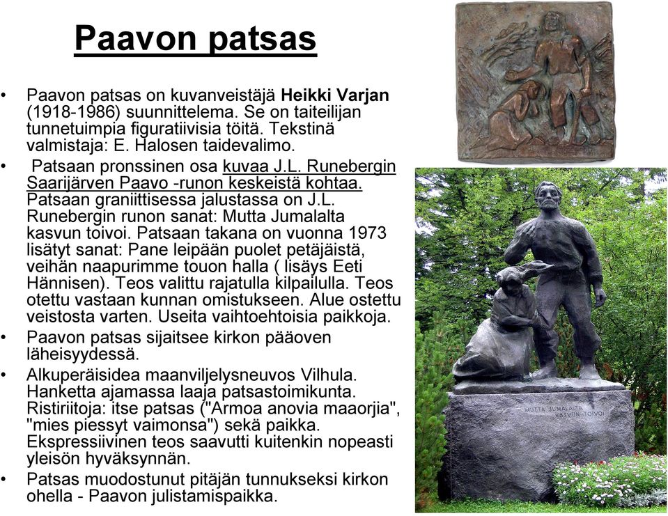 Patsaan takana on vuonna 1973 lisätyt sanat: Pane leipään puolet petäjäistä, veihän naapurimme touon halla ( lisäys Eeti Hännisen). Teos valittu rajatulla kilpailulla.