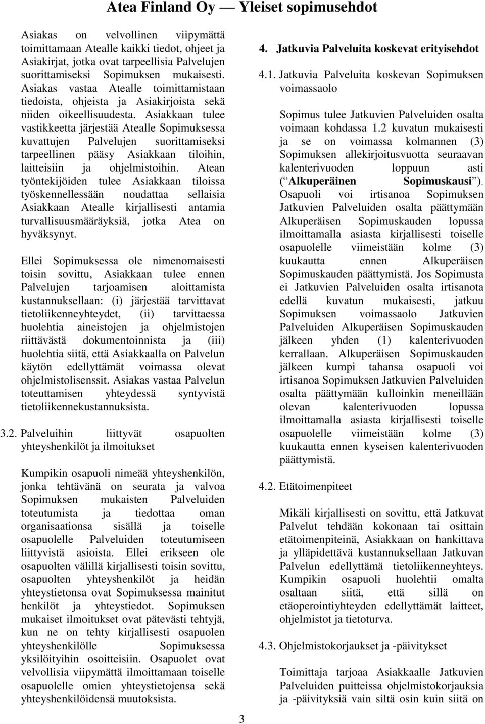 Asiakkaan tulee vastikkeetta järjestää Atealle Sopimuksessa kuvattujen Palvelujen suorittamiseksi tarpeellinen pääsy Asiakkaan tiloihin, laitteisiin ja ohjelmistoihin.