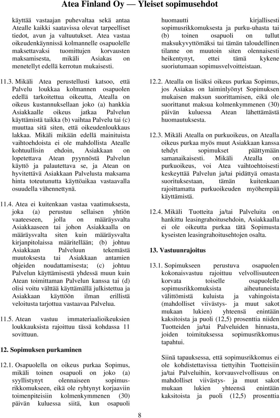 Mikäli Atea perustellusti katsoo, että Palvelu loukkaa kolmannen osapuolen edellä tarkoitettua oikeutta, Atealla on oikeus kustannuksellaan joko (a) hankkia Asiakkaalle oikeus jatkaa Palvelun