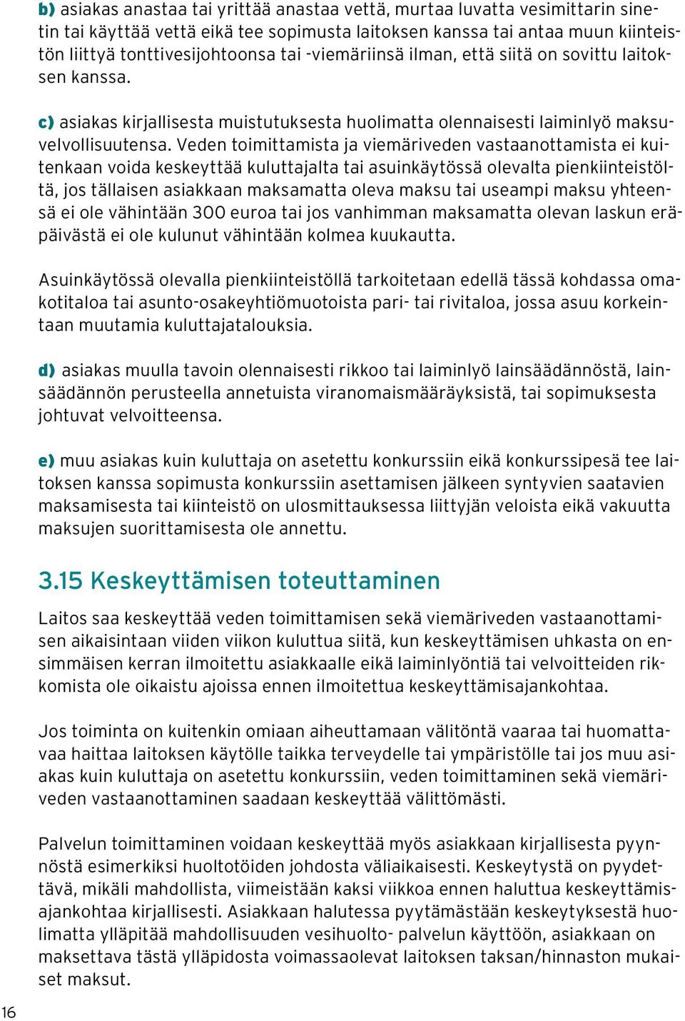 Veden toimittamista ja viemäriveden vastaanottamista ei kuitenkaan voida keskeyttää kuluttajalta tai asuinkäytössä olevalta pienkiinteistöltä, jos tällaisen asiakkaan maksamatta oleva maksu tai