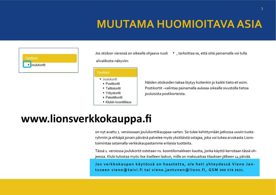 Se tulee kehittymään jatkossa uusiin tuoteryhmiin ja ehkäpä jonain päivänä palvelee myös yksittäistä ostajaa, joka voi tukea arvokasta Lionstoimintaa ostamalla verkkokaupastamme erilaisia tuotteita.