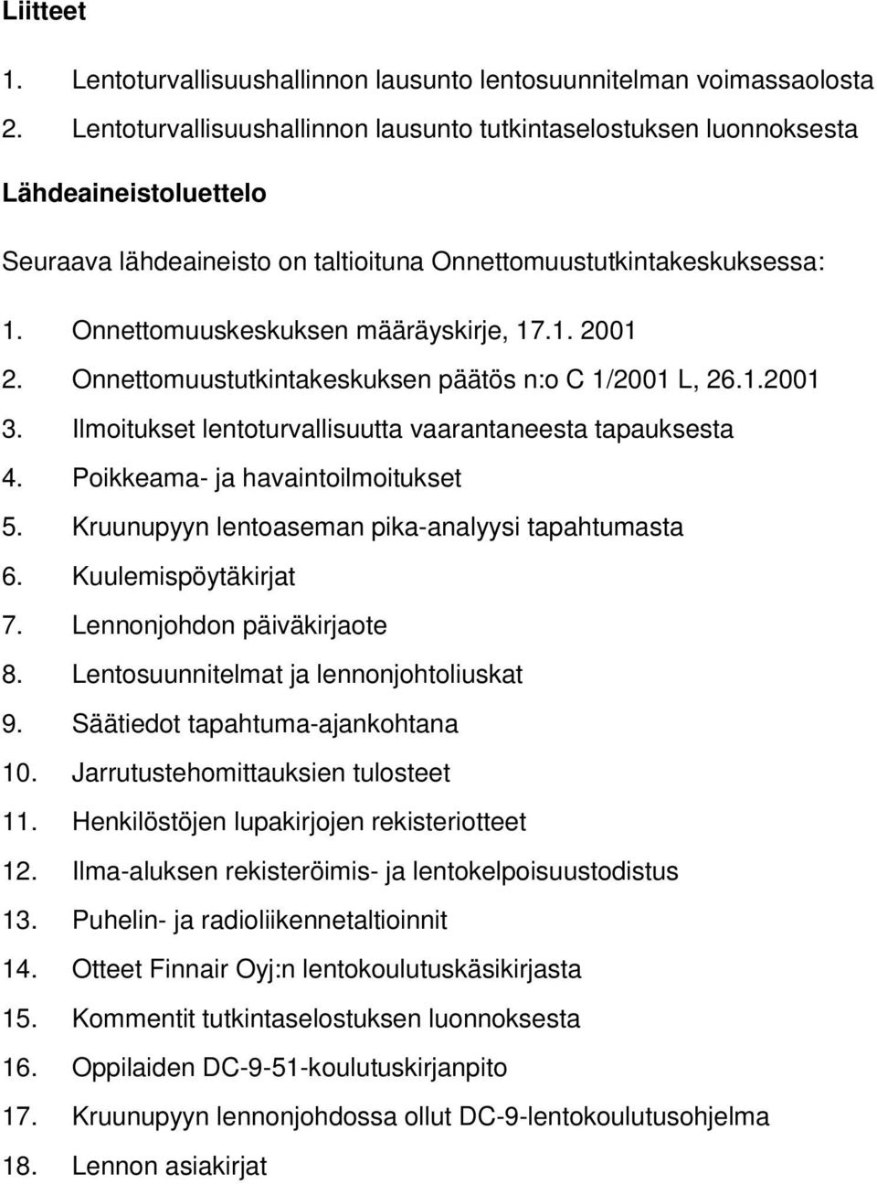 Onnettomuuskeskuksen määräyskirje, 17.1. 2001 2. Onnettomuustutkintakeskuksen päätös n:o C 1/2001 L, 26.1.2001 3. Ilmoitukset lentoturvallisuutta vaarantaneesta tapauksesta 4.