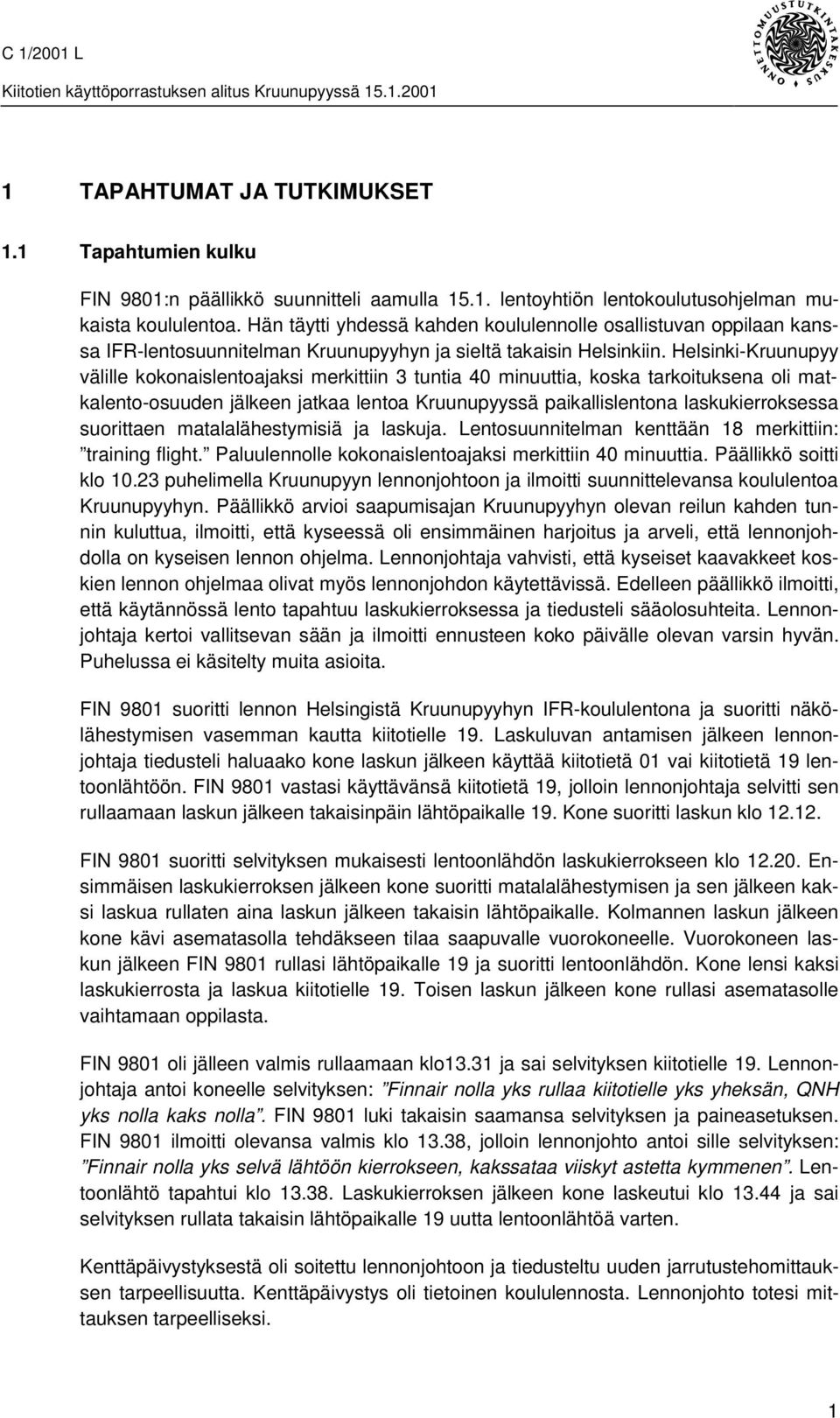 Helsinki-Kruunupyy välille kokonaislentoajaksi merkittiin 3 tuntia 40 minuuttia, koska tarkoituksena oli matkalento-osuuden jälkeen jatkaa lentoa Kruunupyyssä paikallislentona laskukierroksessa