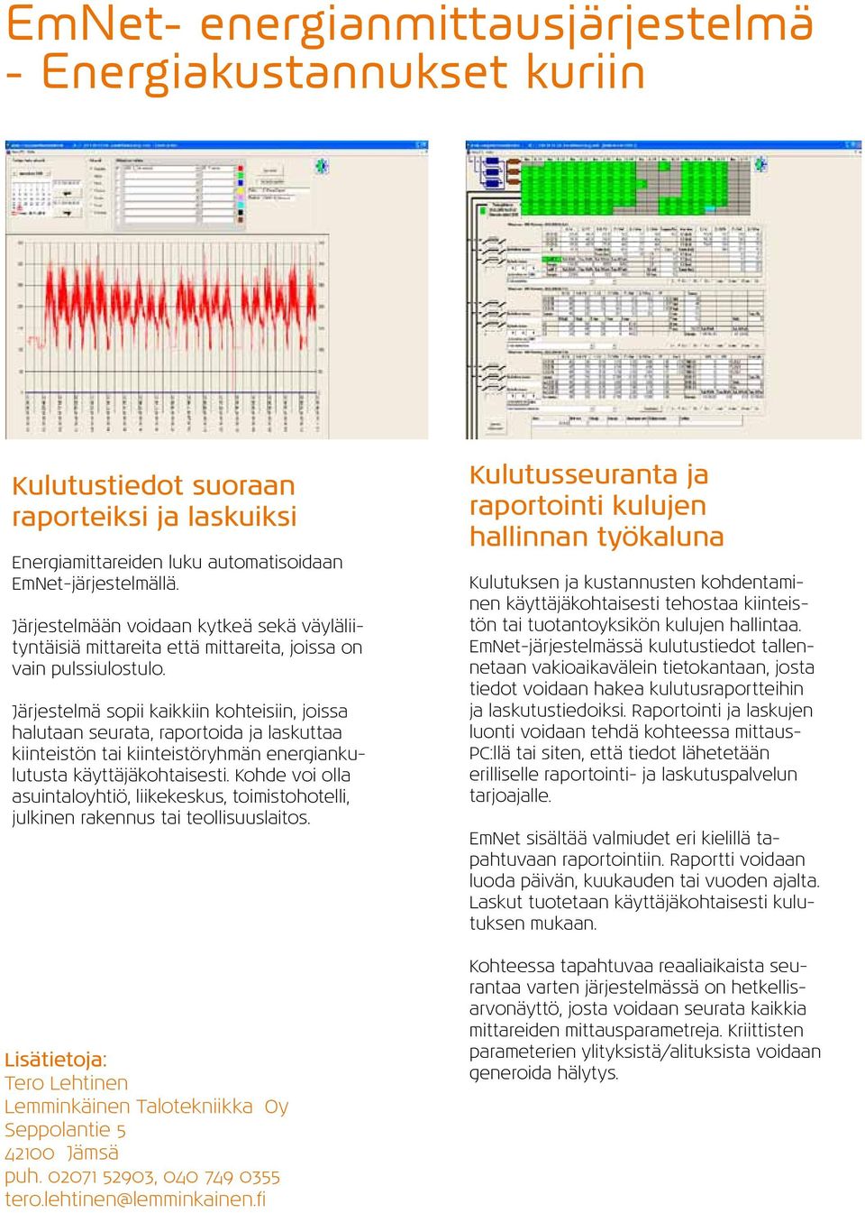 Järjestelmä sopii kaikkiin kohteisiin, joissa halutaan seurata, raportoida ja laskuttaa kiinteistön tai kiinteistöryhmän energiankulutusta käyttäjäkohtaisesti.
