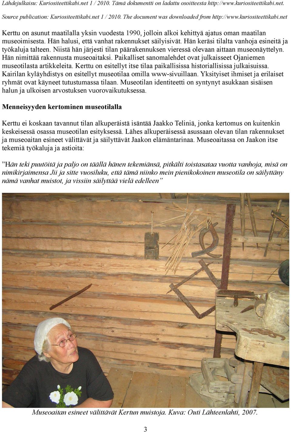 Paikalliset sanomalehdet ovat julkaisseet Ojaniemen museotilasta artikkeleita. Kerttu on esitellyt itse tilaa paikallisissa historiallisissa julkaisuissa.
