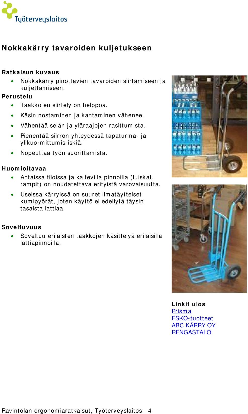 Ahtaissa tiloissa ja kaltevilla pinnoilla (luiskat, rampit) on noudatettava erityistä varovaisuutta.
