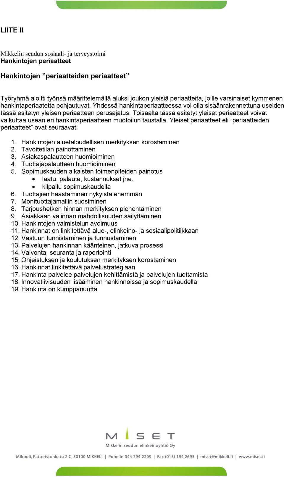 Toisaalta tässä esitetyt yleiset periaatteet voivat vaikuttaa usean eri hankintaperiaatteen muotoilun taustalla. Yleiset periaatteet eli periaatteiden periaatteet ovat seuraavat: 1.