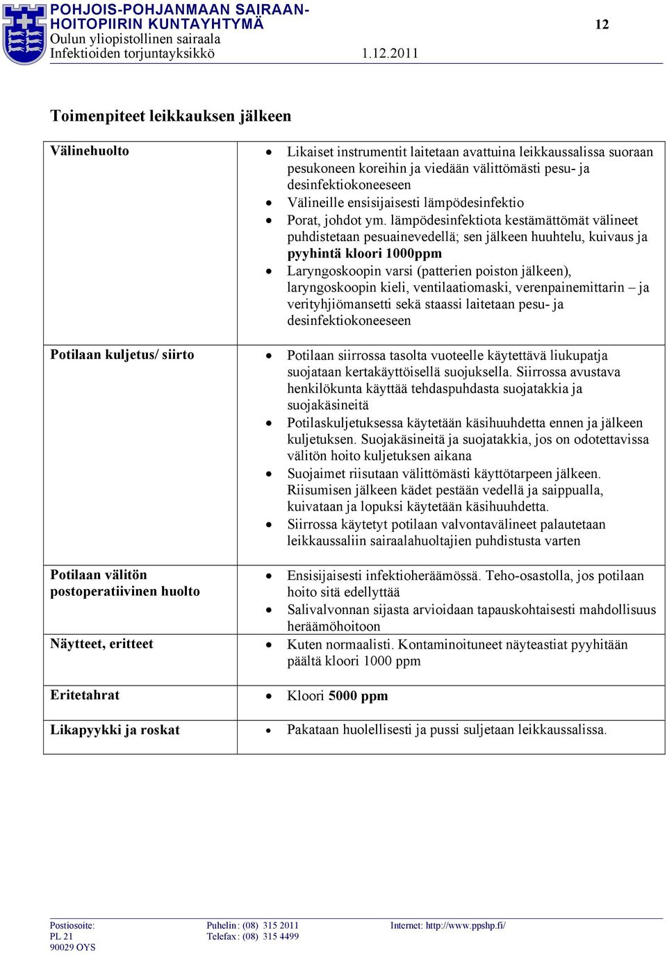 lämpödesinfektiota kestämättömät välineet puhdistetaan pesuainevedellä; sen jälkeen huuhtelu, kuivaus ja pyyhintä kloori 1000ppm Laryngoskoopin varsi (patterien poiston jälkeen), laryngoskoopin