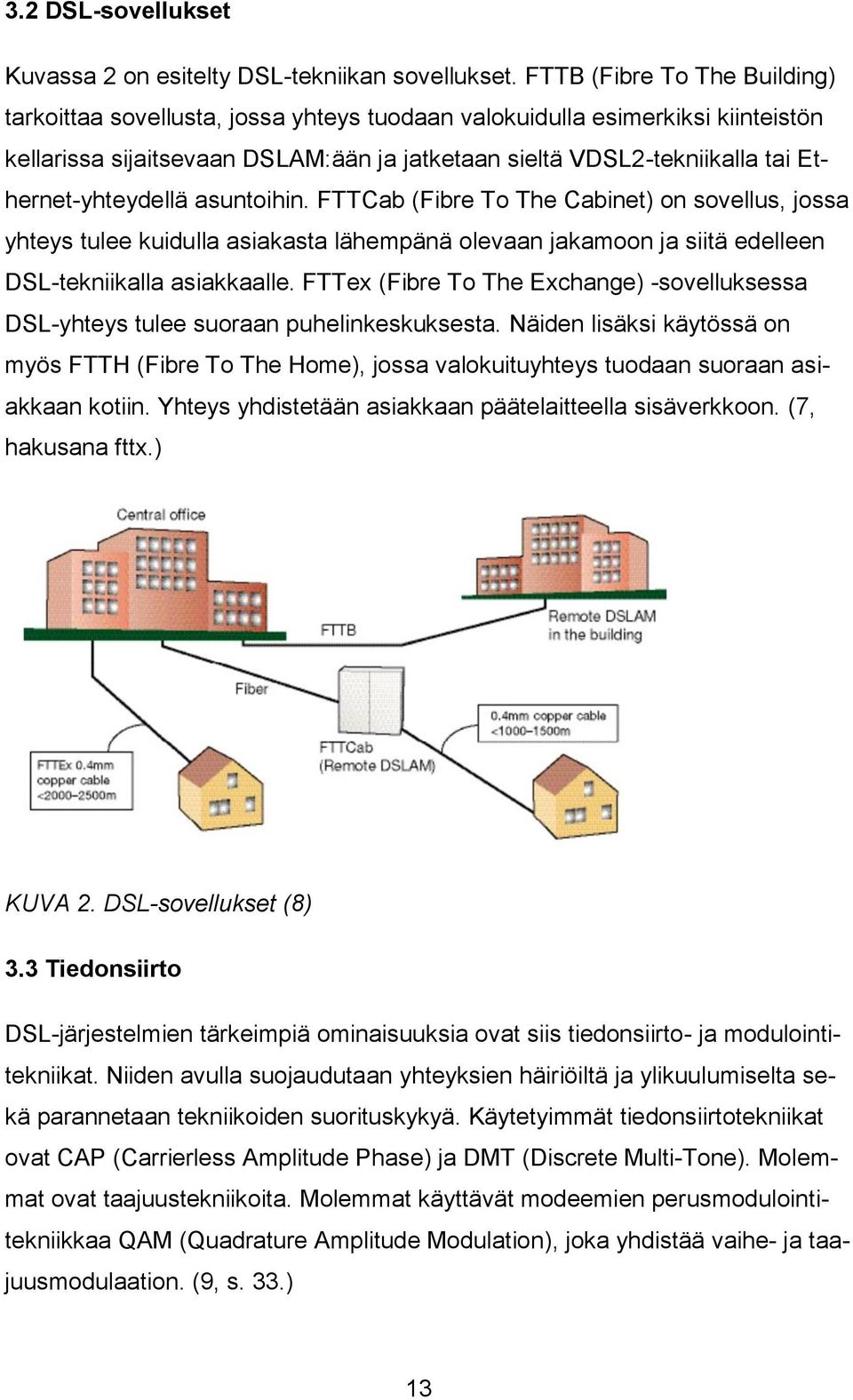 Ethernet-yhteydellä asuntoihin. FTTCab (Fibre To The Cabinet) on sovellus, jossa yhteys tulee kuidulla asiakasta lähempänä olevaan jakamoon ja siitä edelleen DSL-tekniikalla asiakkaalle.