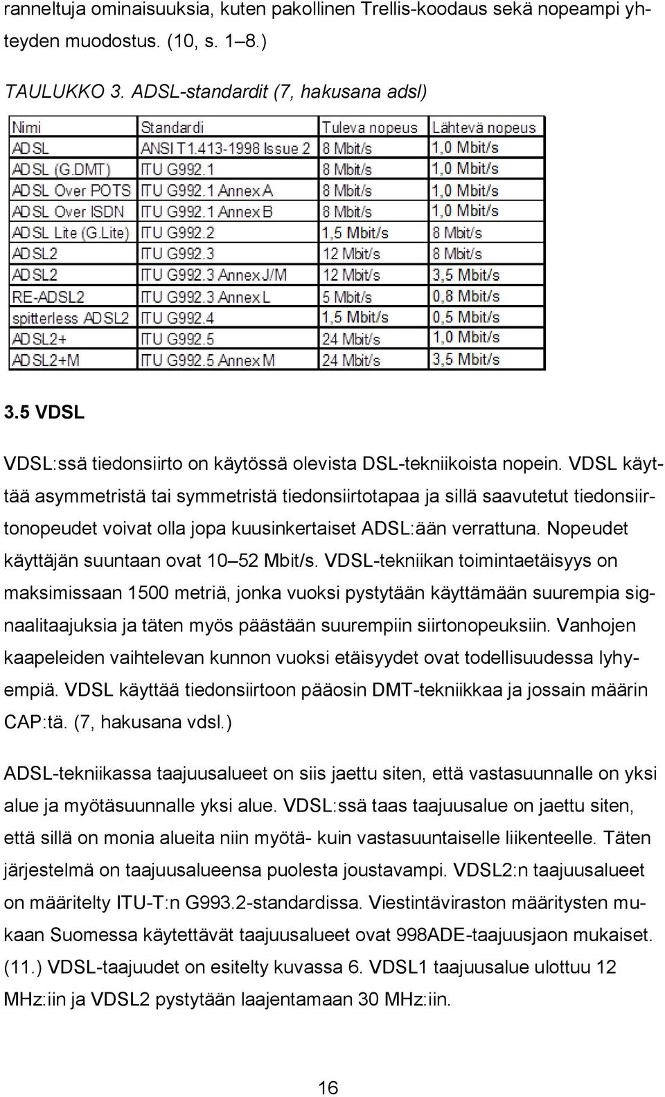 VDSL käyttää asymmetristä tai symmetristä tiedonsiirtotapaa ja sillä saavutetut tiedonsiirtonopeudet voivat olla jopa kuusinkertaiset ADSL:ään verrattuna.