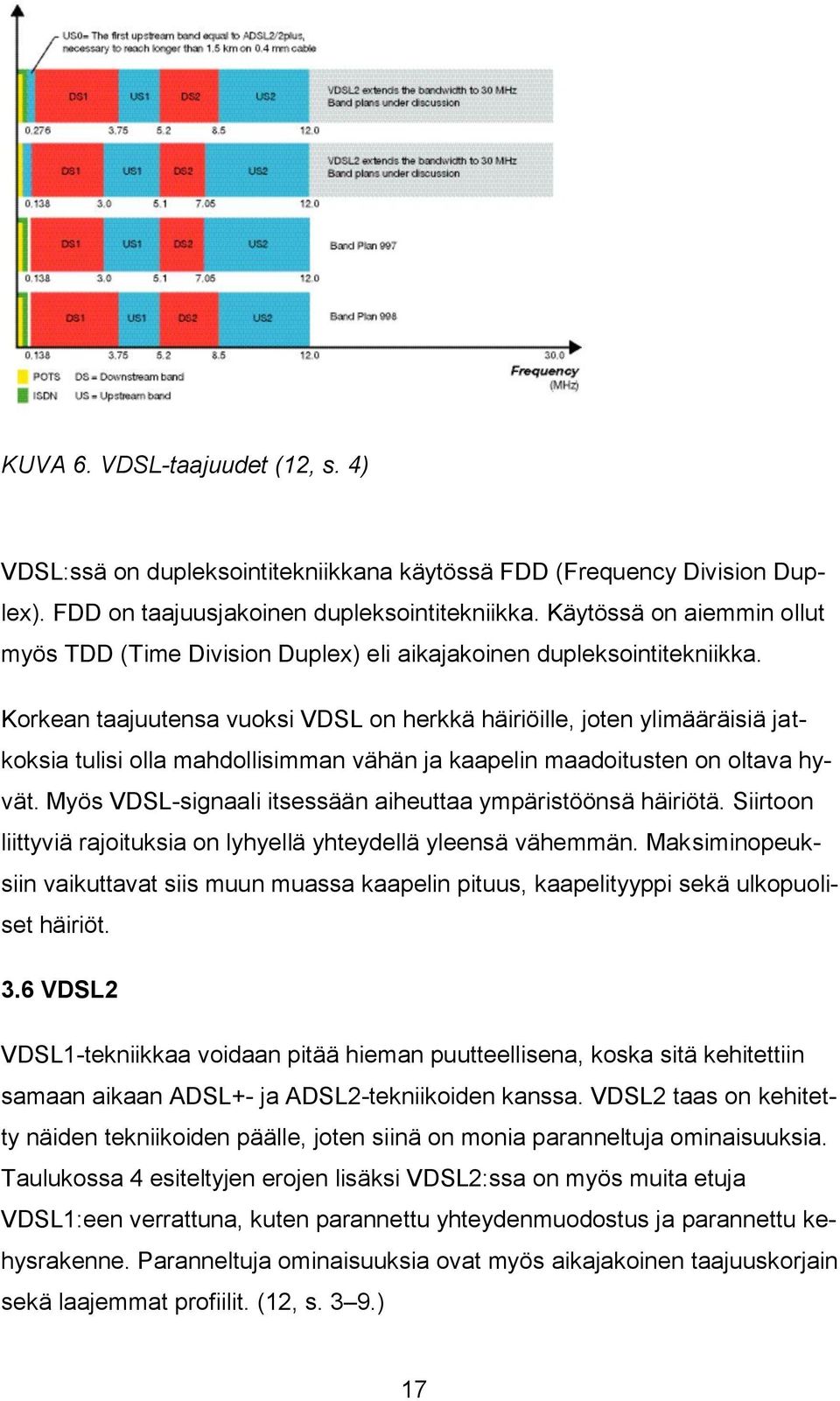 Korkean taajuutensa vuoksi VDSL on herkkä häiriöille, joten ylimääräisiä jatkoksia tulisi olla mahdollisimman vähän ja kaapelin maadoitusten on oltava hyvät.