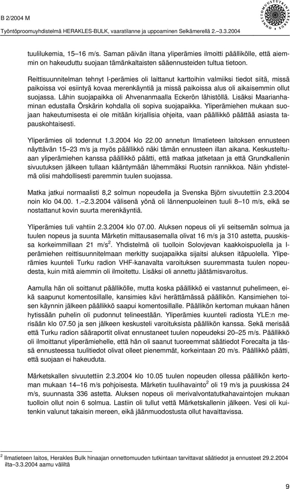 Lähin suojapaikka oli Ahvenanmaalla Eckerön lähistöllä. Lisäksi Maarianhaminan edustalla Örskärin kohdalla oli sopiva suojapaikka.