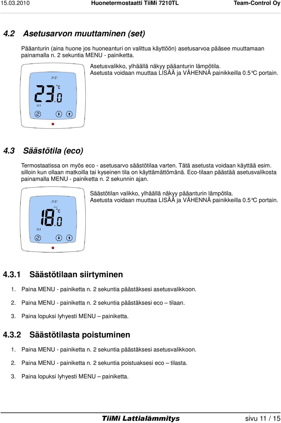 3 Säästötila (eco) Termostaatissa on myös eco - asetusarvo säästötilaa varten. Tätä asetusta voidaan käyttää esim. silloin kun ollaan matkoilla tai kyseinen tila on käyttämättömänä.