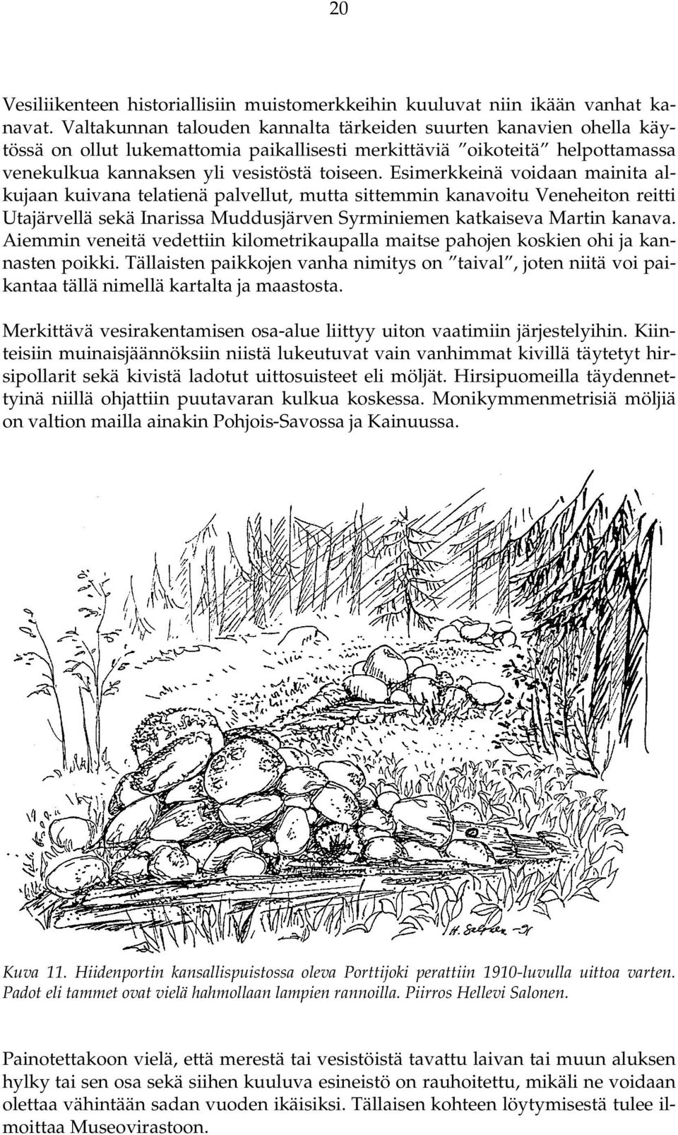 Esimerkkeinä voidaan mainita alkujaan kuivana telatienä palvellut, mutta sittemmin kanavoitu Veneheiton reitti Utajärvellä sekä Inarissa Muddusjärven Syrminiemen katkaiseva Martin kanava.