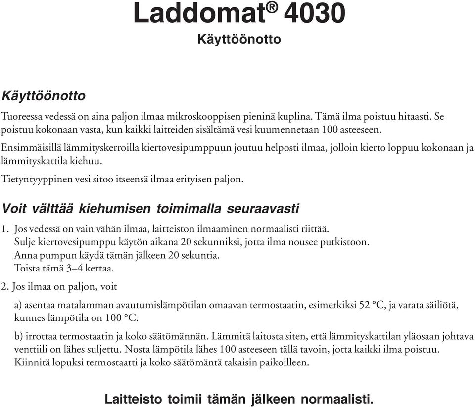 Ensimmäisillä lämmityskerroilla kiertovesipumppuun joutuu helposti ilmaa, jolloin kierto loppuu kokonaan ja lämmityskattila kiehuu. Tietyntyyppinen vesi sitoo itseensä ilmaa erityisen paljon.