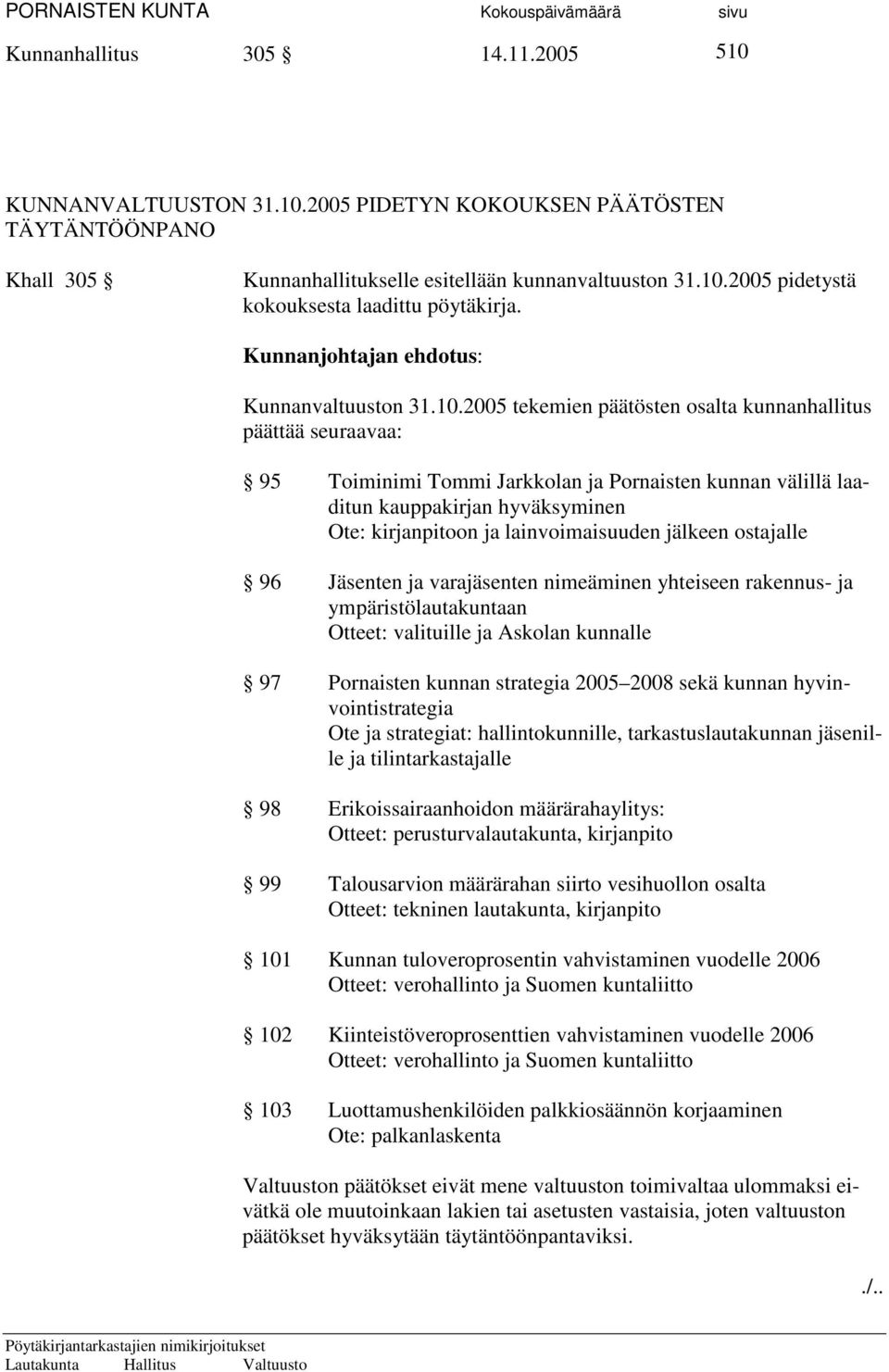 2005 tekemien päätösten osalta kunnanhallitus päättää seuraavaa: 95 Toiminimi Tommi Jarkkolan ja Pornaisten kunnan välillä laaditun kauppakirjan hyväksyminen Ote: kirjanpitoon ja lainvoimaisuuden