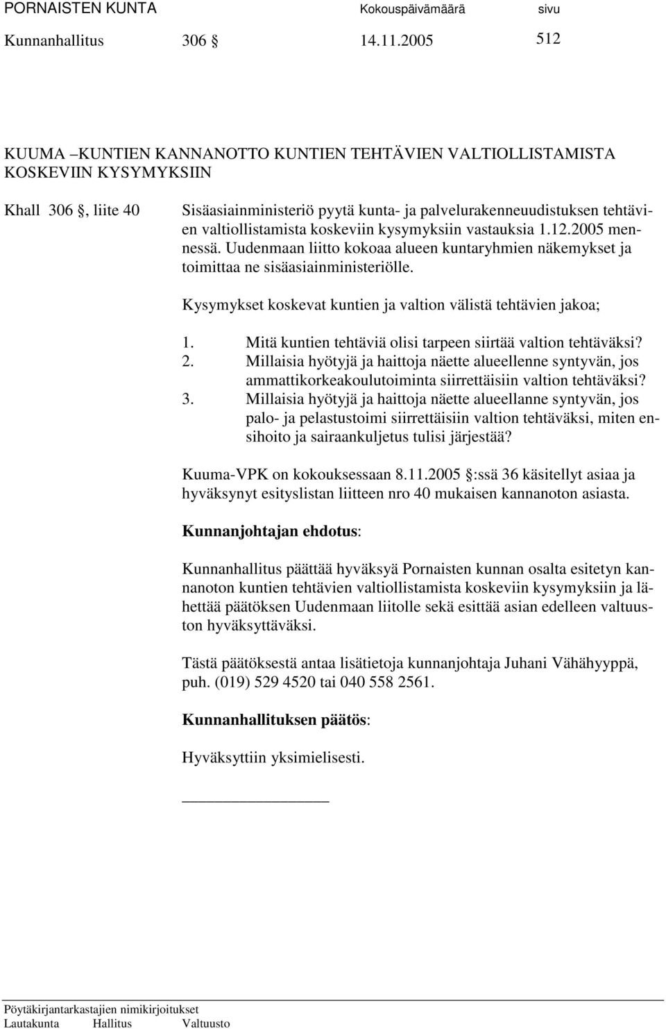 valtiollistamista koskeviin kysymyksiin vastauksia 1.12.2005 mennessä. Uudenmaan liitto kokoaa alueen kuntaryhmien näkemykset ja toimittaa ne sisäasiainministeriölle.