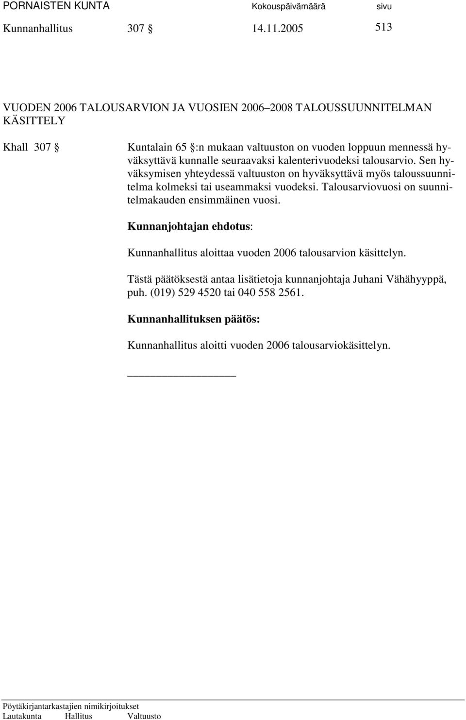 kunnalle seuraavaksi kalenterivuodeksi talousarvio. Sen hyväksymisen yhteydessä valtuuston on hyväksyttävä myös taloussuunnitelma kolmeksi tai useammaksi vuodeksi.