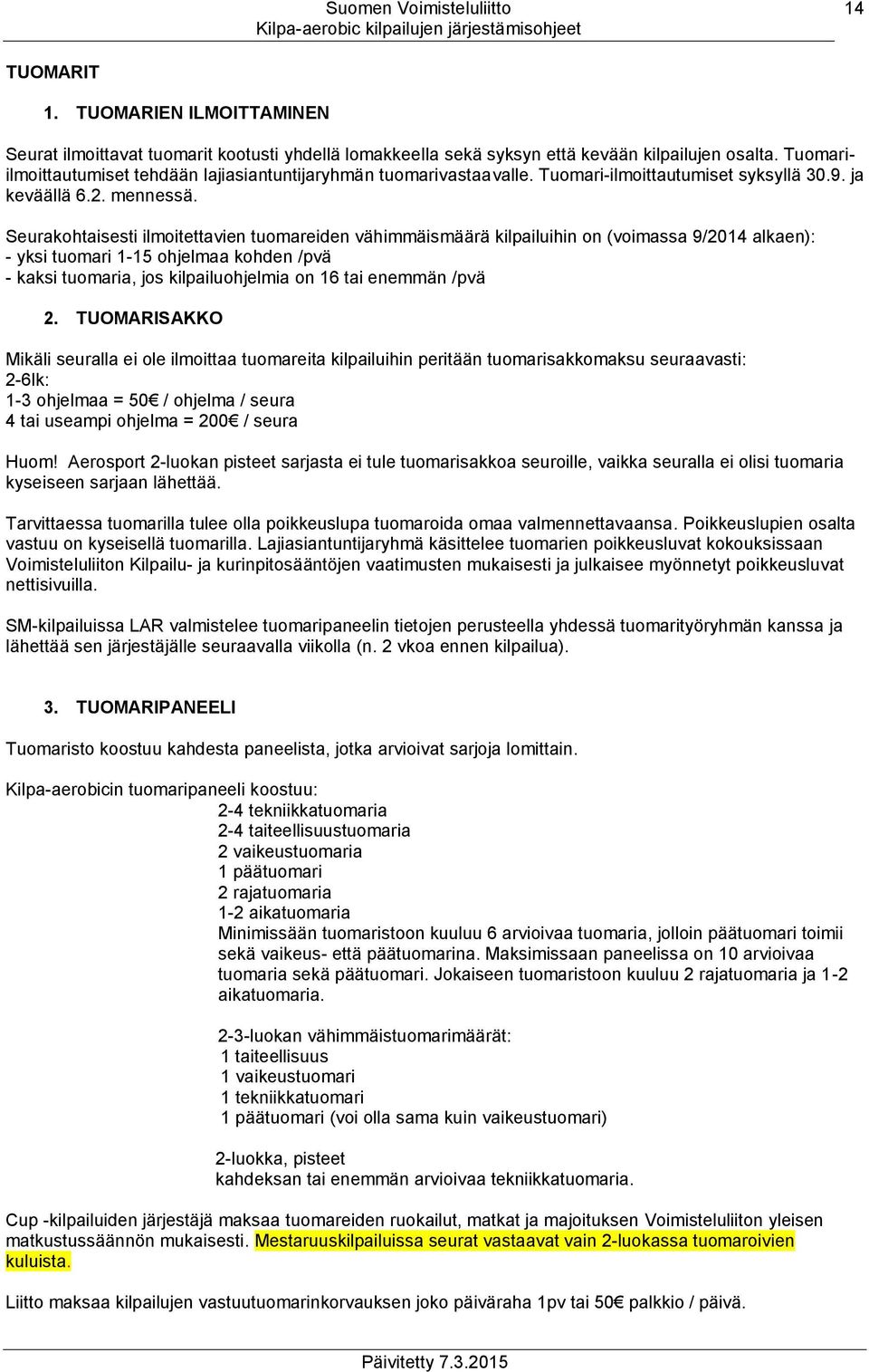 Seurakohtaisesti ilmoitettavien tuomareiden vähimmäismäärä kilpailuihin on (voimassa 9/2014 alkaen): - yksi tuomari 1-15 ohjelmaa kohden /pvä - kaksi tuomaria, jos kilpailuohjelmia on 16 tai enemmän