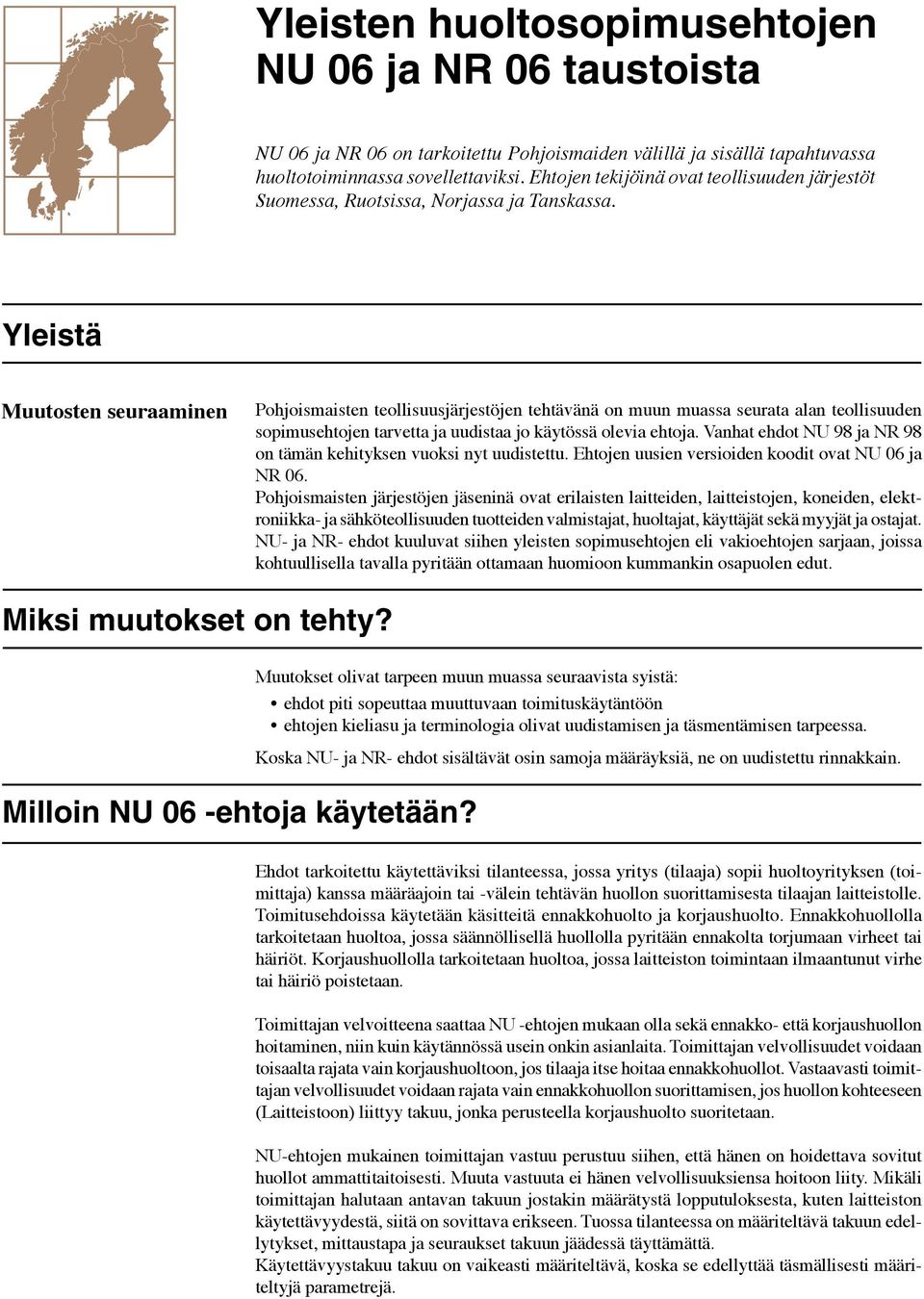 Yleistä Muutosten seuraaminen Pohjoismaisten teollisuusjärjestöjen tehtävänä on muun muassa seurata alan teollisuuden sopimusehtojen tarvetta ja uudistaa jo käytössä olevia ehtoja.