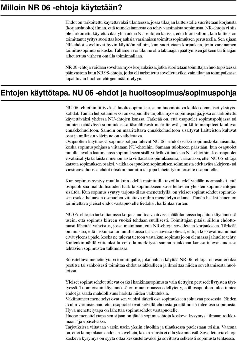 NR-ehtoja ei siis ole tarkoitettu käytettäviksi yhtä aikaa NU-ehtojen kanssa, eikä liioin silloin, kun laitteiston toimittanut yritys suorittaa korjauksia varsinaisen toimitussopimuksen perusteella.