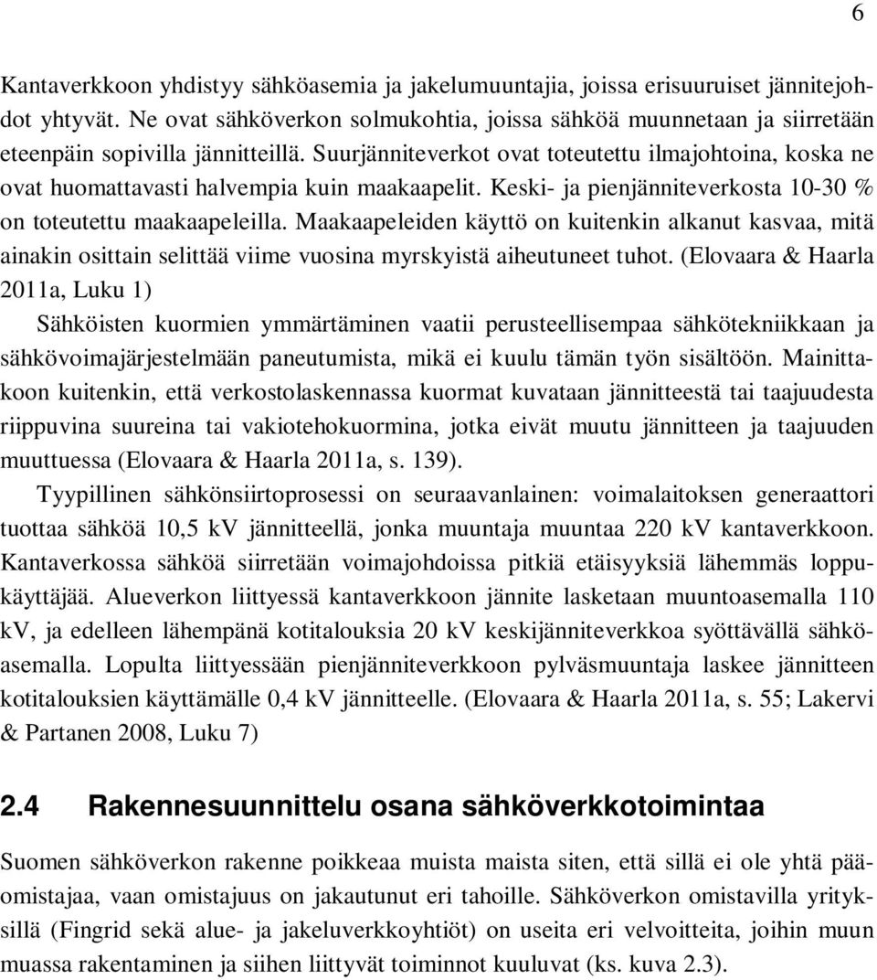 Suurjänniteverkot ovat toteutettu ilmajohtoina, koska ne ovat huomattavasti halvempia kuin maakaapelit. Keski- ja pienjänniteverkosta 10-30 % on toteutettu maakaapeleilla.