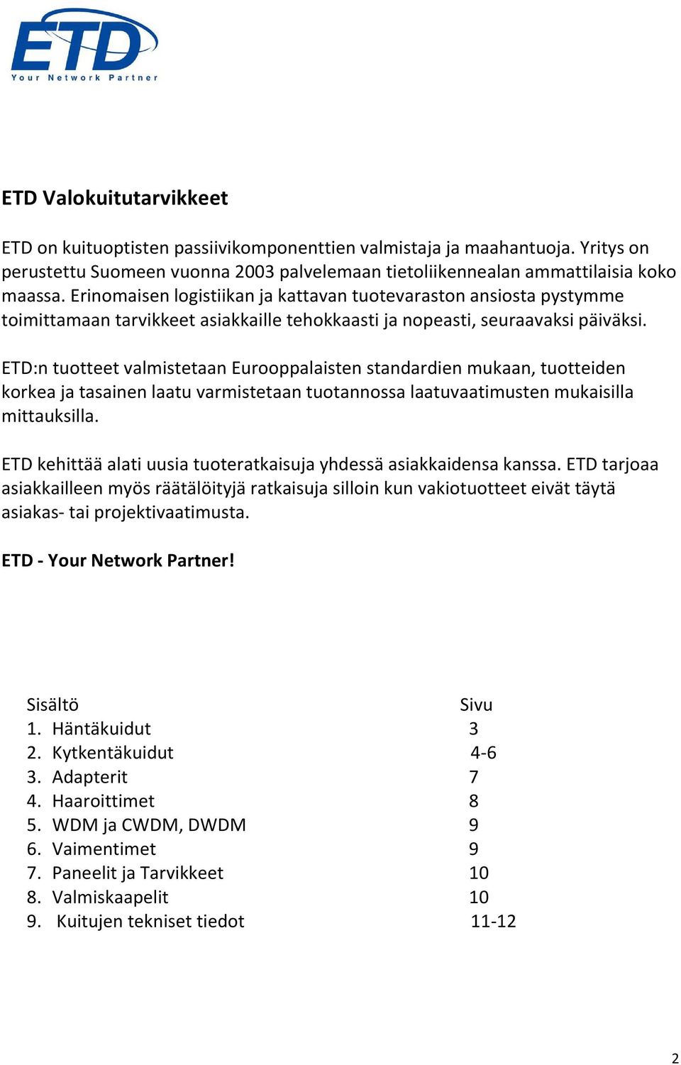 ETD:n tuotteet valmistetaan Eurooppalaisten standardien mukaan, tuotteiden korkea ja tasainen laatu varmistetaan tuotannossa laatuvaatimusten mukaisilla mittauksilla.