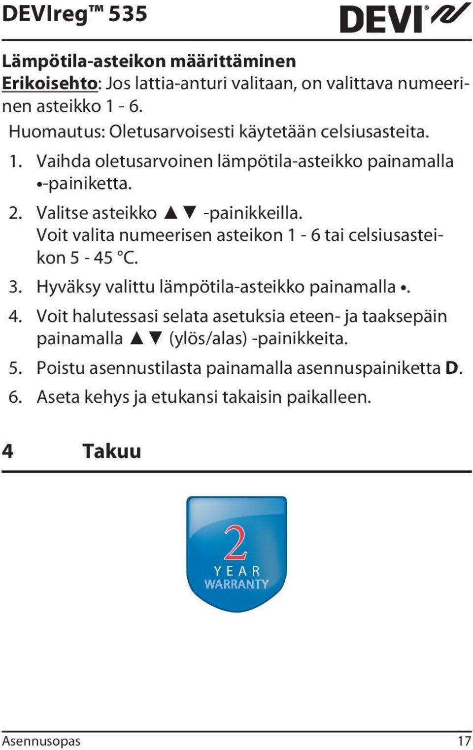 Valitse asteikko -painikkeilla. Voit valita numeerisen asteikon 1-6 tai celsiusasteikon 5-45 C. 3. Hyväksy valittu lämpötila-asteikko painamalla. 4.