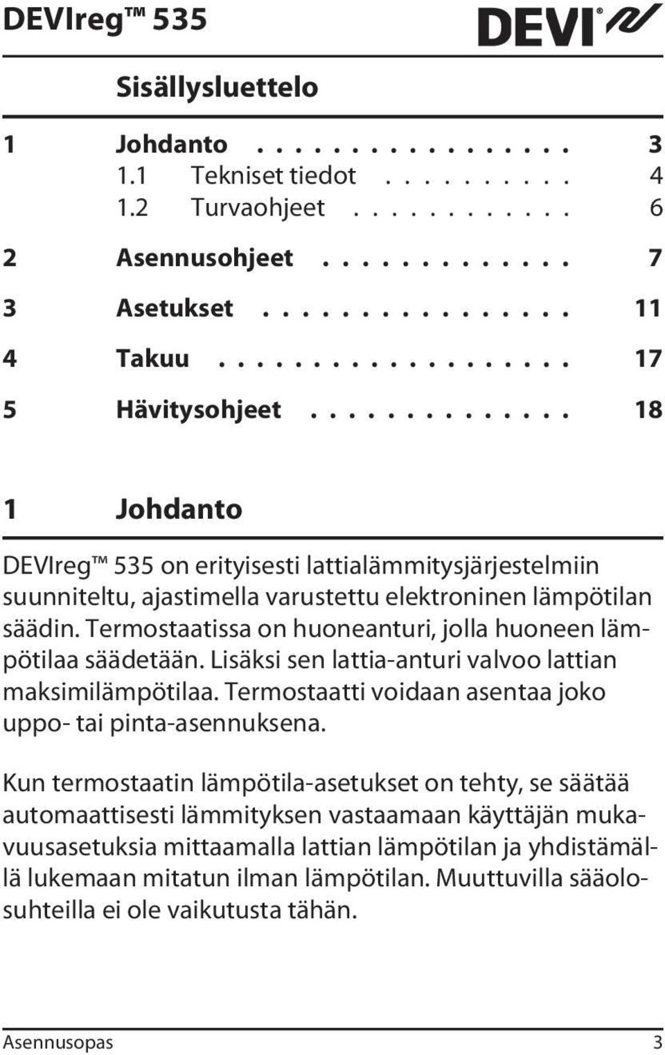 Termostaatissa on huoneanturi, jolla huoneen lämpötilaa säädetään. Lisäksi sen lattia-anturi valvoo lattian maksimilämpötilaa. Termostaatti voidaan asentaa joko uppo- tai pinta-asennuksena.