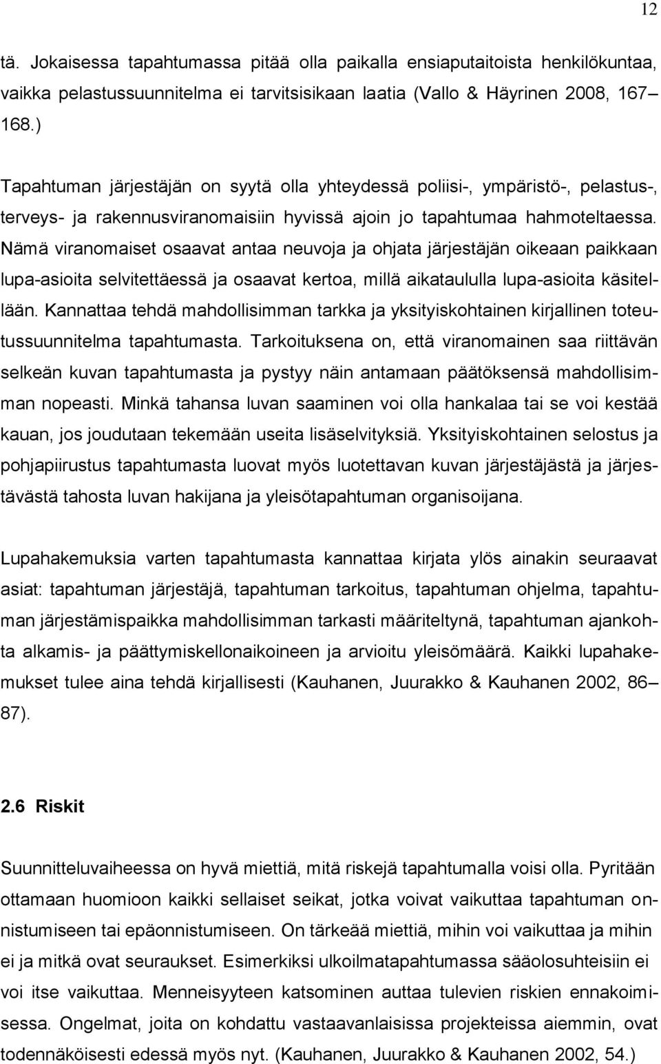 Nämä viranomaiset osaavat antaa neuvoja ja ohjata järjestäjän oikeaan paikkaan lupa-asioita selvitettäessä ja osaavat kertoa, millä aikataululla lupa-asioita käsitellään.