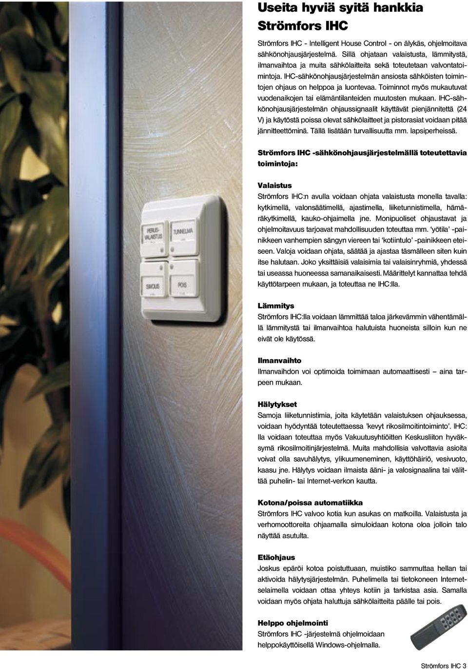 IHC-sähkönohjausjärjestelmän ansiosta sähköisten toimintojen ohjaus on helppoa ja luontevaa. Toiminnot myös mukautuvat vuodenaikojen tai elämäntilanteiden muutosten mukaan.