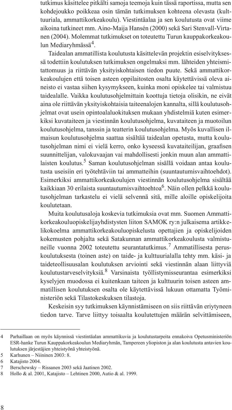 Molemmat tutkimukset on toteutettu Turun kauppakorkeakoulun Mediaryhmässä 4. Taidealan ammatillista koulutusta käsittelevän projektin esiselvityksessä todettiin koulutuksen tutkimuksen ongelmaksi mm.