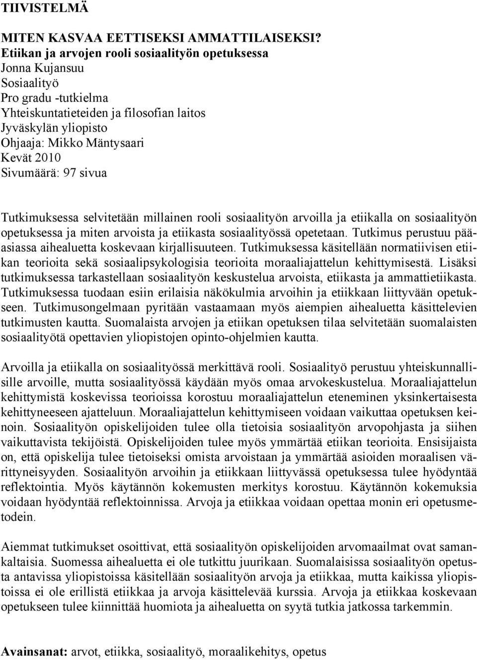 Sivumäärä: 97 sivua Tutkimuksessa selvitetään millainen rooli sosiaalityön arvoilla ja etiikalla on sosiaalityön opetuksessa ja miten arvoista ja etiikasta sosiaalityössä opetetaan.