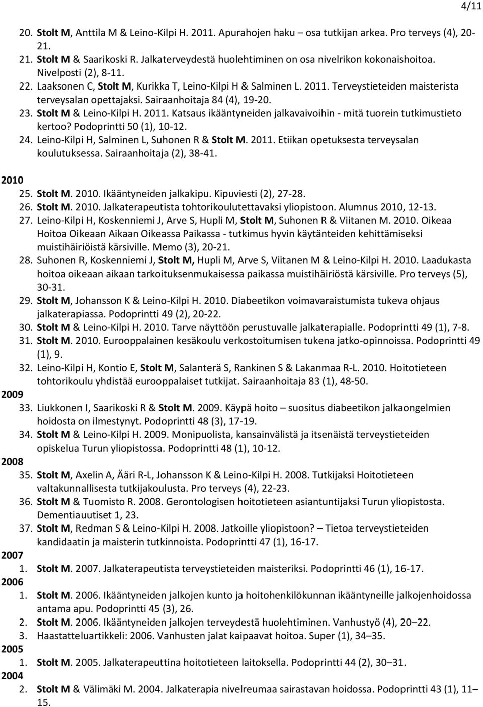 Stolt M & Leino-Kilpi H. 2011. Katsaus ikääntyneiden jalkavaivoihin - mitä tuorein tutkimustieto kertoo? Podoprintti 50 (1), 10-12. 24. Leino-Kilpi H, Salminen L, Suhonen R & Stolt M. 2011. Etiikan opetuksesta terveysalan koulutuksessa.