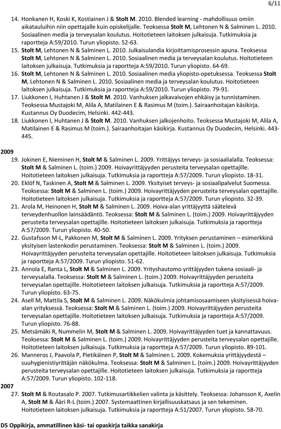 Teoksessa Stolt M, Lehtonen N & Salminen L. 2010. Sosiaalinen media ja terveysalan koulutus. Hoitotieteen laitoksen julkaisuja. Tutkimuksia ja raportteja A:59/2010. Turun yliopisto. 64-69. 16.