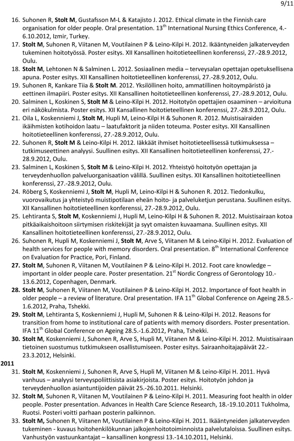 XII Kansallinen hoitotieteellinen konferenssi, 27.-28.9.2012, Oulu. 18. Stolt M, Lehtonen N & Salminen L. 2012. Sosiaalinen media terveysalan opettajan opetuksellisena apuna. Poster esitys.